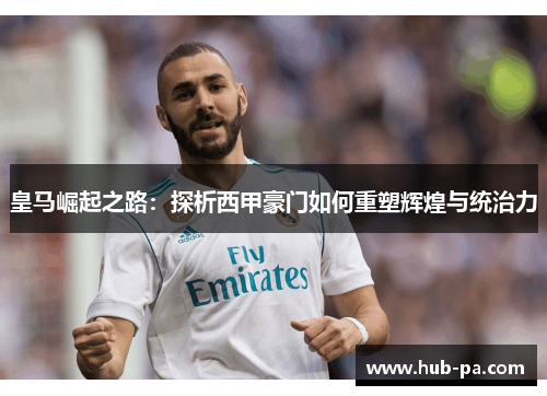 皇马崛起之路：探析西甲豪门如何重塑辉煌与统治力
