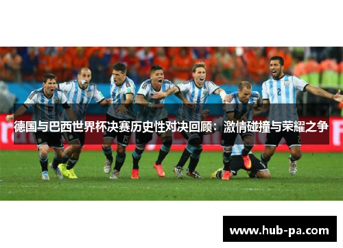 德国与巴西世界杯决赛历史性对决回顾：激情碰撞与荣耀之争
