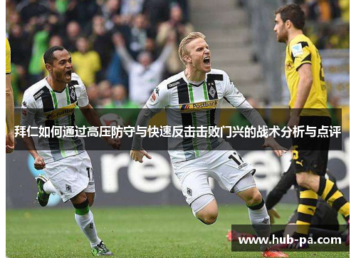 拜仁如何通过高压防守与快速反击击败门兴的战术分析与点评