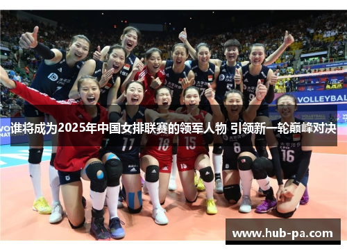 谁将成为2025年中国女排联赛的领军人物 引领新一轮巅峰对决