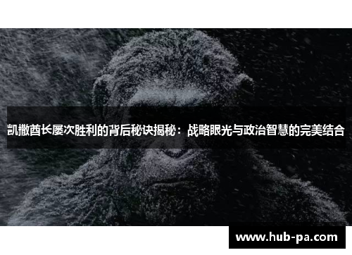 凯撒酋长屡次胜利的背后秘诀揭秘：战略眼光与政治智慧的完美结合