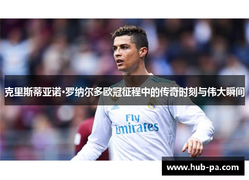 克里斯蒂亚诺·罗纳尔多欧冠征程中的传奇时刻与伟大瞬间