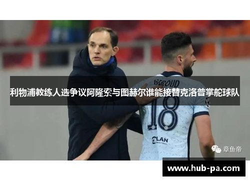 利物浦教练人选争议阿隆索与图赫尔谁能接替克洛普掌舵球队