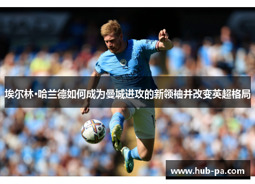 埃尔林·哈兰德如何成为曼城进攻的新领袖并改变英超格局