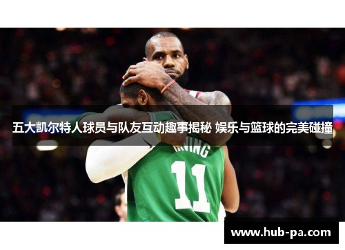 五大凯尔特人球员与队友互动趣事揭秘 娱乐与篮球的完美碰撞