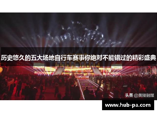 历史悠久的五大场地自行车赛事你绝对不能错过的精彩盛典