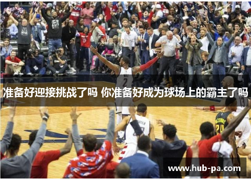 准备好迎接挑战了吗 你准备好成为球场上的霸主了吗