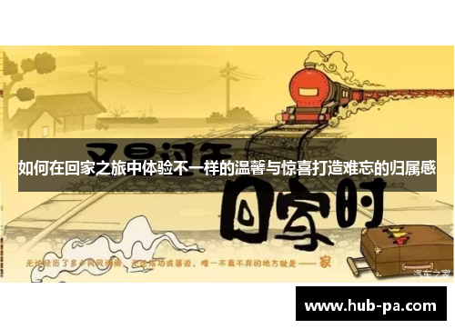 如何在回家之旅中体验不一样的温馨与惊喜打造难忘的归属感