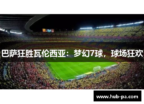 巴萨狂胜瓦伦西亚：梦幻7球，球场狂欢
