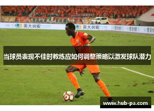 当球员表现不佳时教练应如何调整策略以激发球队潜力
