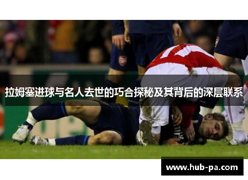 拉姆塞进球与名人去世的巧合探秘及其背后的深层联系