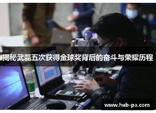 揭秘武磊五次获得金球奖背后的奋斗与荣耀历程