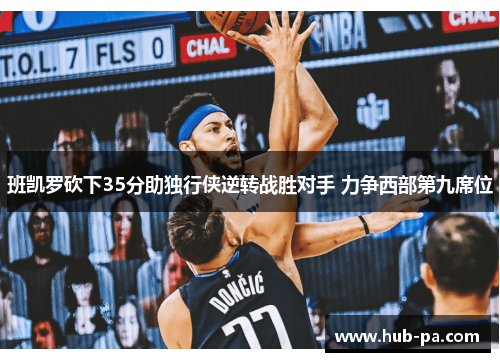 班凯罗砍下35分助独行侠逆转战胜对手 力争西部第九席位