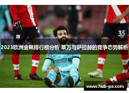 2023欧洲金靴排行榜分析 莱万与萨拉赫的竞争态势解析