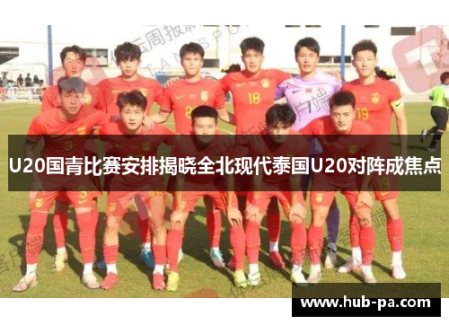 U20国青比赛安排揭晓全北现代泰国U20对阵成焦点