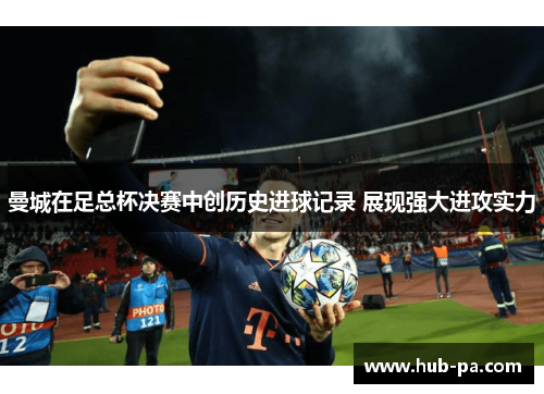 曼城在足总杯决赛中创历史进球记录 展现强大进攻实力