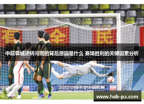 中超蓉城逆转河南的背后原因是什么 赛场胜利的关键因素分析