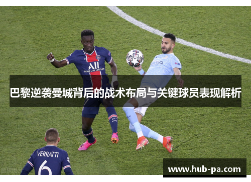 巴黎逆袭曼城背后的战术布局与关键球员表现解析