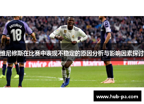 维尼修斯在比赛中表现不稳定的原因分析与影响因素探讨