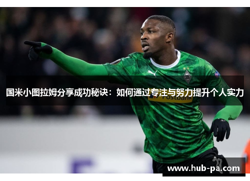 国米小图拉姆分享成功秘诀：如何通过专注与努力提升个人实力