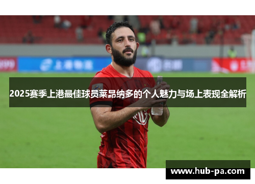 2025赛季上港最佳球员莱昂纳多的个人魅力与场上表现全解析