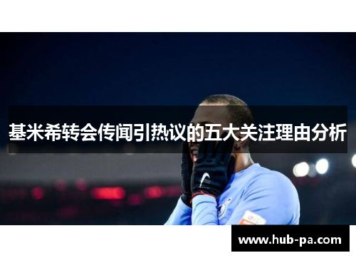 基米希转会传闻引热议的五大关注理由分析