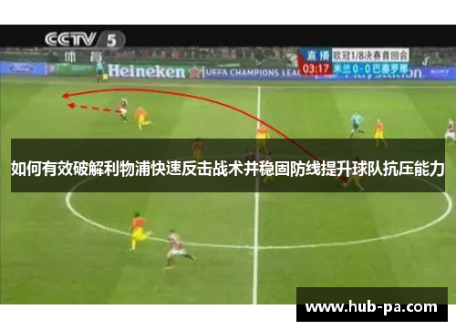 如何有效破解利物浦快速反击战术并稳固防线提升球队抗压能力