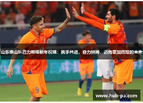 山东泰山队巴力斯塔新年祝福：携手共进，奋力拼搏，迈向更加辉煌的未来