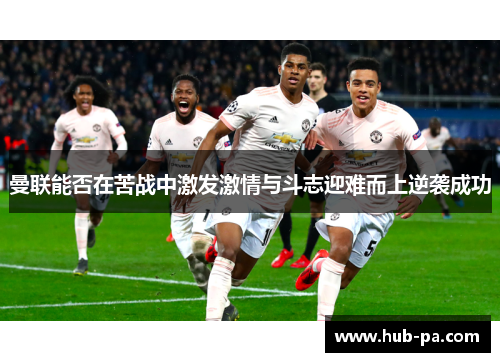 曼联能否在苦战中激发激情与斗志迎难而上逆袭成功