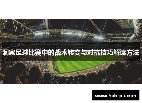 洞察足球比赛中的战术转变与对抗技巧解读方法
