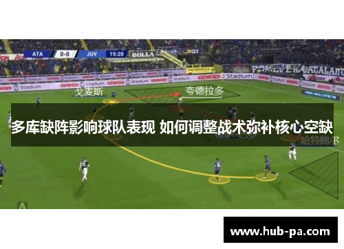 多库缺阵影响球队表现 如何调整战术弥补核心空缺