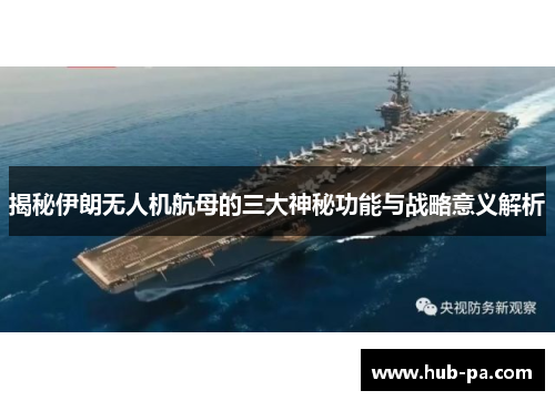 揭秘伊朗无人机航母的三大神秘功能与战略意义解析