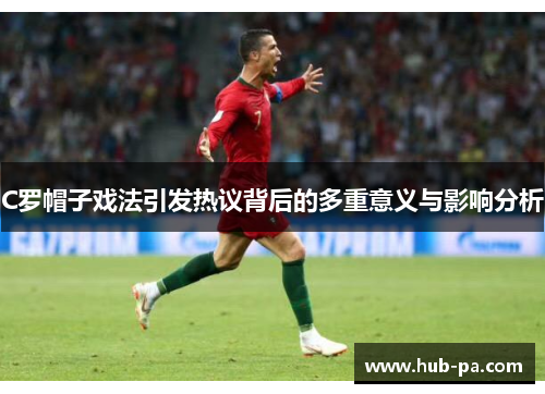 C罗帽子戏法引发热议背后的多重意义与影响分析