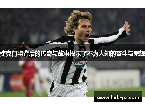 捷克门将背后的传奇与故事揭示了不为人知的奋斗与荣耀