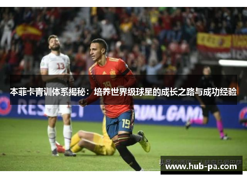 本菲卡青训体系揭秘：培养世界级球星的成长之路与成功经验