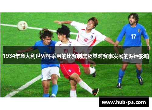 1934年意大利世界杯采用的比赛制度及其对赛事发展的深远影响