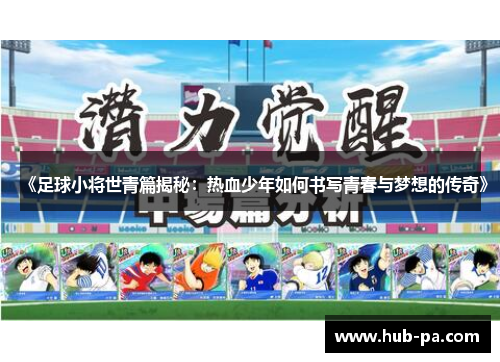 《足球小将世青篇揭秘：热血少年如何书写青春与梦想的传奇》