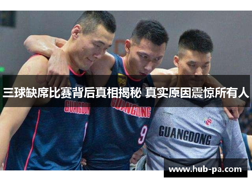 三球缺席比赛背后真相揭秘 真实原因震惊所有人