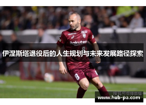 伊涅斯塔退役后的人生规划与未来发展路径探索