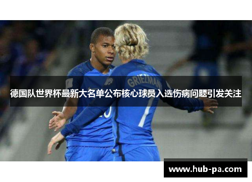 德国队世界杯最新大名单公布核心球员入选伤病问题引发关注