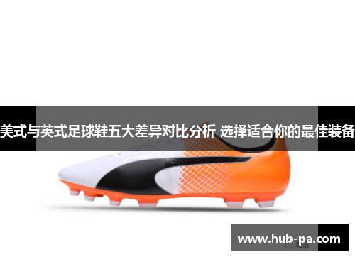 美式与英式足球鞋五大差异对比分析 选择适合你的最佳装备