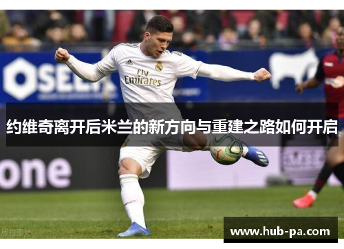 约维奇离开后米兰的新方向与重建之路如何开启