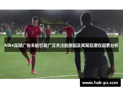 Nike足球广告未能引发广泛关注的原因及其背后潜在因素分析