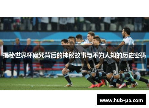 揭秘世界杯魔咒背后的神秘故事与不为人知的历史密码