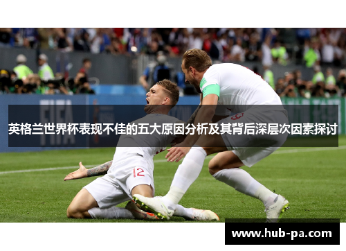 英格兰世界杯表现不佳的五大原因分析及其背后深层次因素探讨
