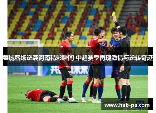 蓉城客场逆袭河南精彩瞬间 中超赛季再现激情与逆转奇迹