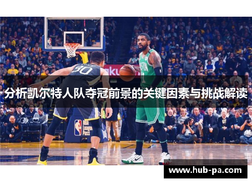 分析凯尔特人队夺冠前景的关键因素与挑战解读