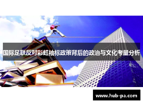 国际足联反对彩虹袖标政策背后的政治与文化考量分析