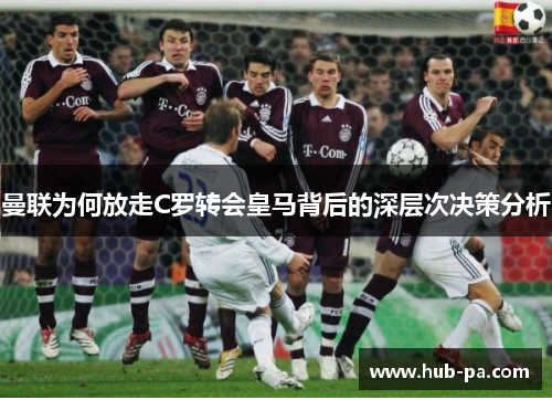 曼联为何放走C罗转会皇马背后的深层次决策分析