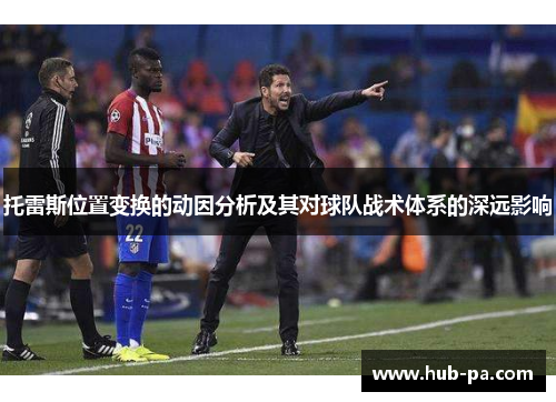 托雷斯位置变换的动因分析及其对球队战术体系的深远影响